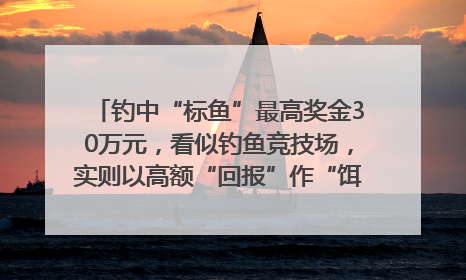 钓中“标鱼”最高奖金30万元，看似钓鱼竞技场，实则以高额“回报”作“饵”……｜今晚九点半