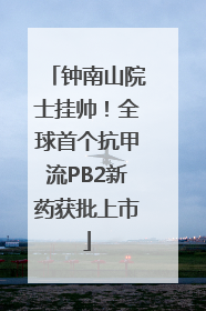 钟南山院士挂帅！全球首个抗甲流PB2新药获批上市