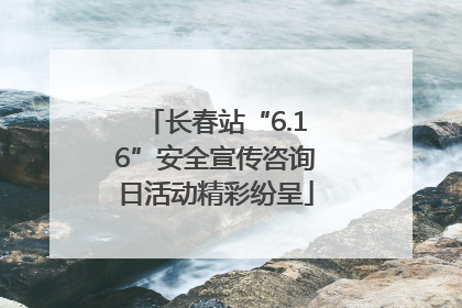 长春站“6.16”安全宣传咨询日活动精彩纷呈