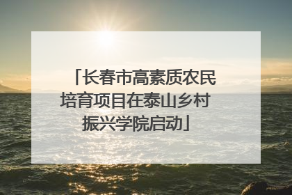 长春市高素质农民培育项目在泰山乡村振兴学院启动