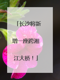 长沙将新增一座跨湘江大桥！
