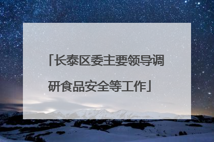 长泰区委主要领导调研食品安全等工作