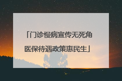 门诊慢病宣传无死角 医保待遇政策惠民生