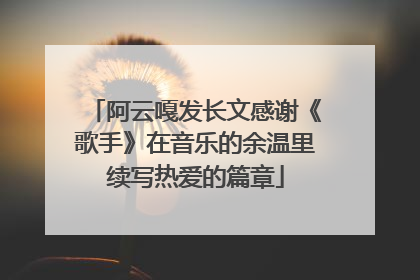 阿云嘎发长文感谢《歌手》在音乐的余温里续写热爱的篇章