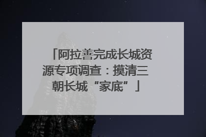 阿拉善完成长城资源专项调查：摸清三朝长城“家底”