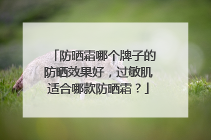 防晒霜哪个牌子的防晒效果好，过敏肌适合哪款防晒霜？