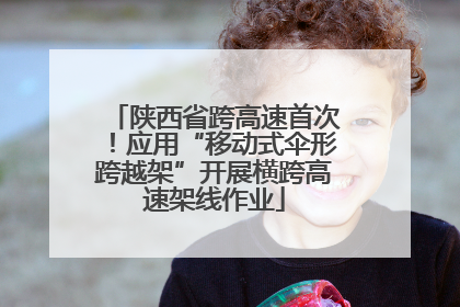 陕西省跨高速首次！应用“移动式伞形跨越架”开展横跨高速架线作业