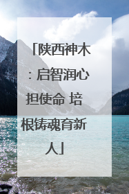 陕西神木：启智润心担使命 培根铸魂育新人