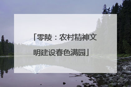 零陵：农村精神文明建设春色满园