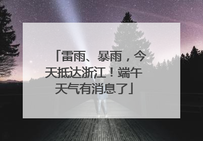 雷雨、暴雨，今天抵达浙江！端午天气有消息了
