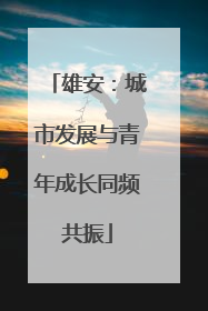 雄安：城市发展与青年成长同频共振