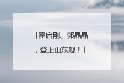 霍启刚、郭晶晶，登上山东舰！
