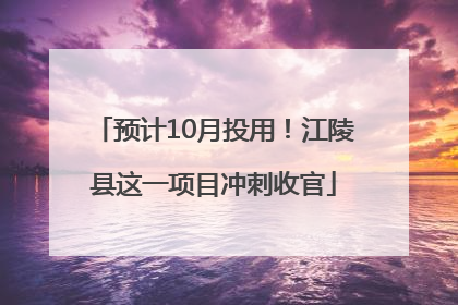 预计10月投用！江陵县这一项目冲刺收官