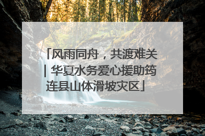 风雨同舟，共渡难关｜华夏水务爱心援助筠连县山体滑坡灾区