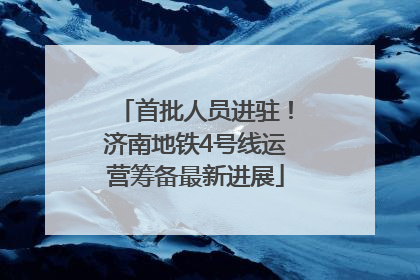首批人员进驻！济南地铁4号线运营筹备最新进展
