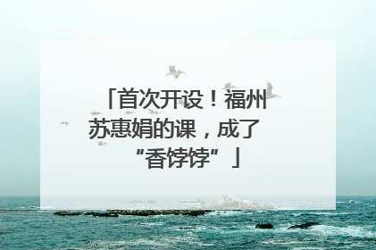 首次开设！福州苏惠娟的课，成了“香饽饽”