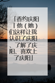 香约庆阳丨他（她）们这样让我认识了庆阳、了解了庆阳、喜欢上了庆阳