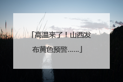 高温来了！山西发布黄色预警……