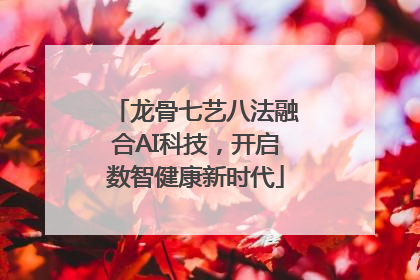 龙骨七艺八法融合AI科技，开启数智健康新时代