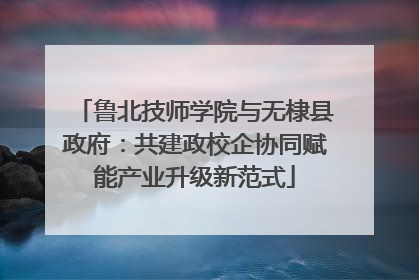鲁北技师学院与无棣县政府：共建政校企协同赋能产业升级新范式