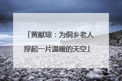 黄献琼：为侗乡老人撑起一片温暖的天空