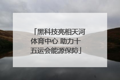 黑科技亮相天河体育中心 助力十五运会能源保障