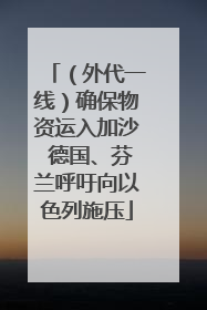 （外代一线）确保物资运入加沙 德国、芬兰呼吁向以色列施压