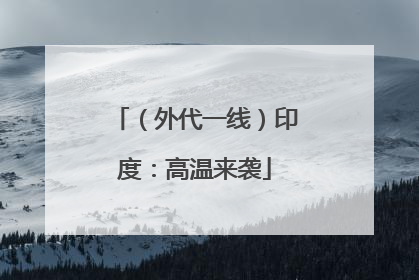 （外代一线）印度：高温来袭