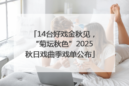 14台好戏金秋见，“菊坛秋色”2025秋日戏曲季戏单公布