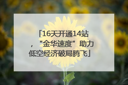 16天开通14站，“金华速度”助力低空经济破局腾飞