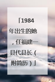 1984年出生的她，任福建一县代县长（附简历）