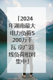 2024年湖南最大电力负荷5200万千瓦 京广沿线负荷相对集中