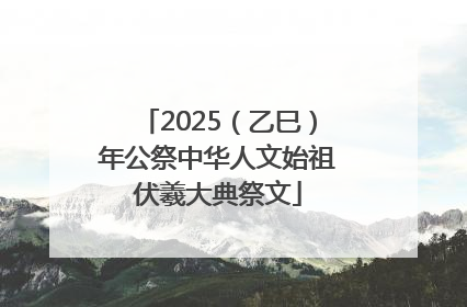 2025（乙巳）年公祭中华人文始祖伏羲大典祭文