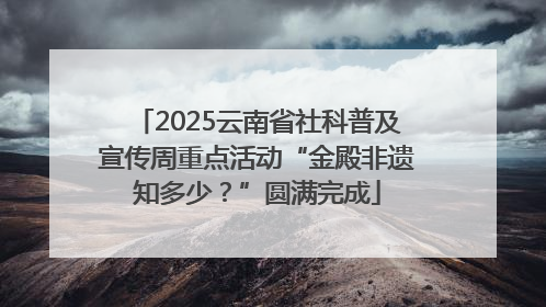 2025云南省社科普及宣传周重点活动“金殿非遗知多少？”圆满完成