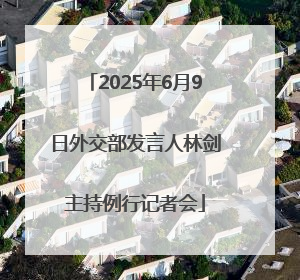 2025年6月9日外交部发言人林剑主持例行记者会