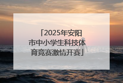 2025年安阳市中小学生科技体育竞赛激情开赛