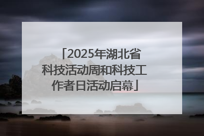 2025年湖北省科技活动周和科技工作者日活动启幕