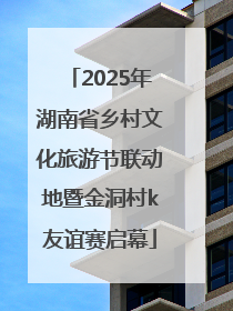 2025年湖南省乡村文化旅游节联动地暨金洞村k友谊赛启幕