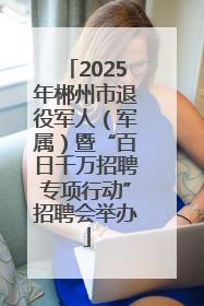 2025年郴州市退役军人（军属）暨“百日千万招聘专项行动”招聘会举办
