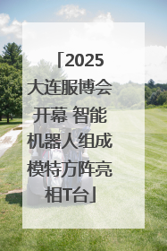 2025大连服博会开幕 智能机器人组成模特方阵亮相T台
