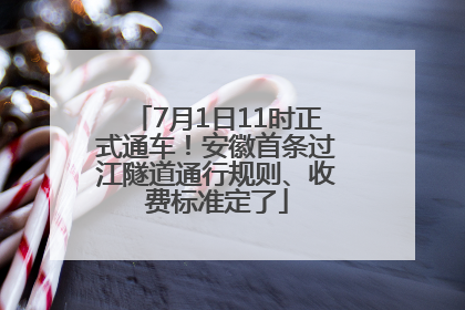 7月1日11时正式通车！安徽首条过江隧道通行规则、收费标准定了