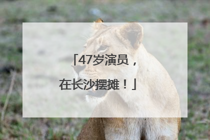 47岁演员，在长沙摆摊！