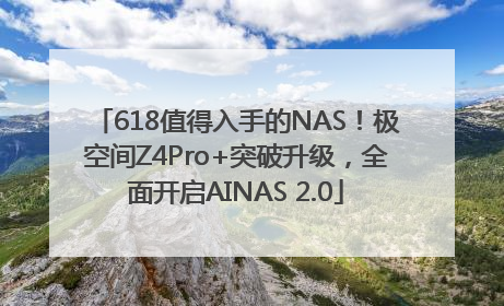618值得入手的NAS！极空间Z4Pro+突破升级，全面开启AINAS 2.0