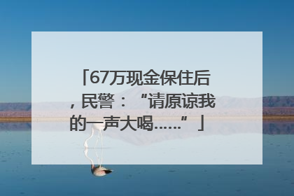 67万现金保住后，民警：“请原谅我的一声大喝……”