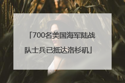 700名美国海军陆战队士兵已抵达洛杉矶