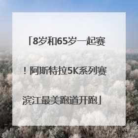 8岁和65岁一起赛！阿斯特拉5K系列赛滨江最美跑道开跑