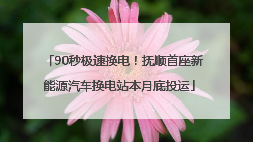 90秒极速换电！抚顺首座新能源汽车换电站本月底投运
