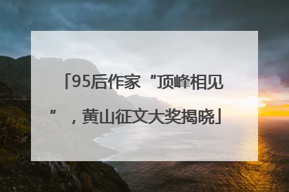 95后作家“顶峰相见”，黄山征文大奖揭晓