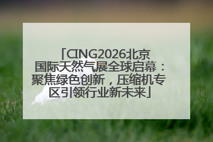 CING2026北京国际天然气展全球启幕：聚焦绿色创新，压缩机专区引领行业新未来