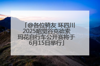 @各位骑友 环四川2025昭觉谷克德索玛花自行车公开赛将于6月15日举行